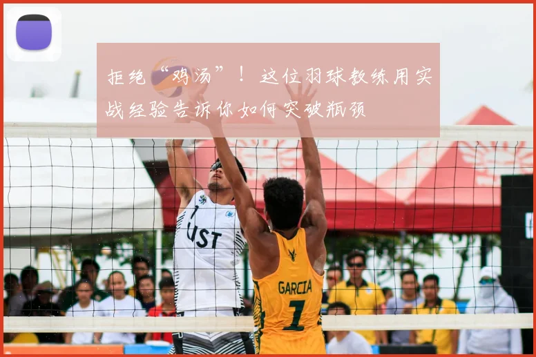 拒绝“鸡汤”!这位羽球教练用实战经验告诉你如何突破瓶颈