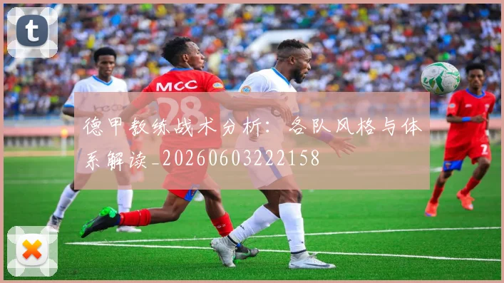 德甲教练战术分析：各队风格与体系解读_20260603222158