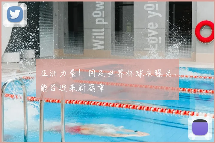 亚洲力量!国足世界杯球衣曝光,能否迎来新篇章