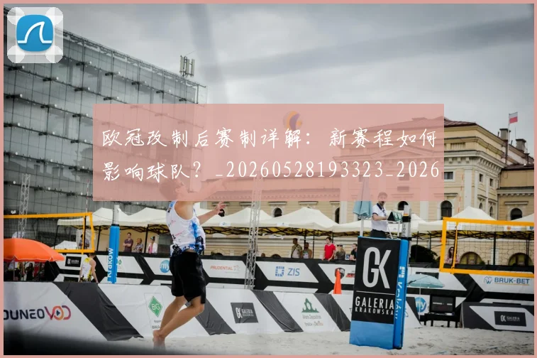 欧冠改制后赛制详解:新赛程如何影响球队?_20260528193323_20260609225940