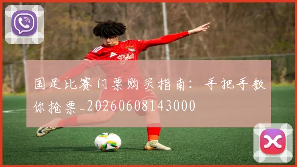 国足比赛门票购买指南:手把手教你抢票_20260608143000