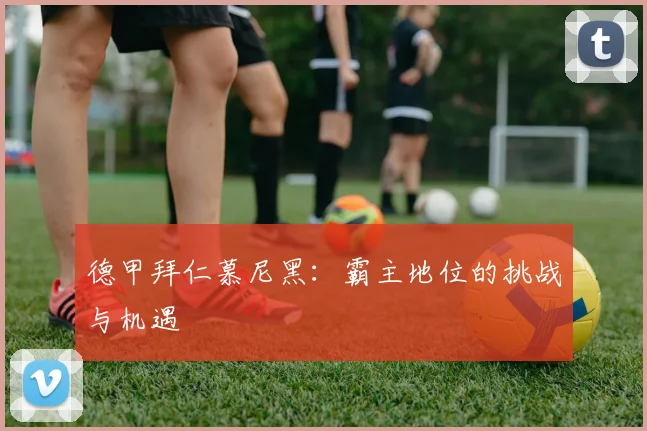 德甲拜仁慕尼黑:霸主地位的挑战与机遇