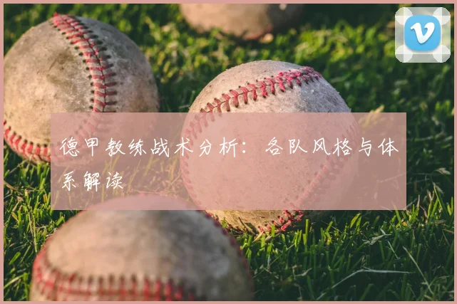 德甲教练战术分析：各队风格与体系解读
