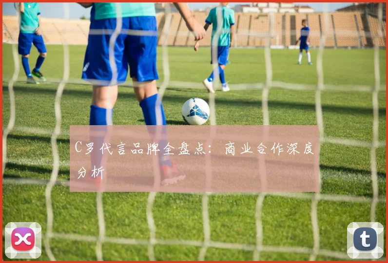C罗代言品牌全盘点：商业合作深度分析