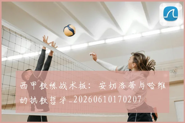 西甲教练战术板：安切洛蒂与哈维的执教哲学_20260610170207