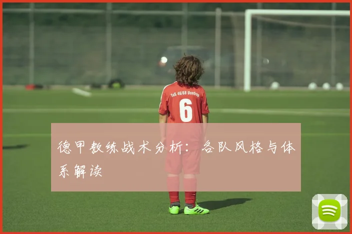德甲教练战术分析:各队风格与体系解读