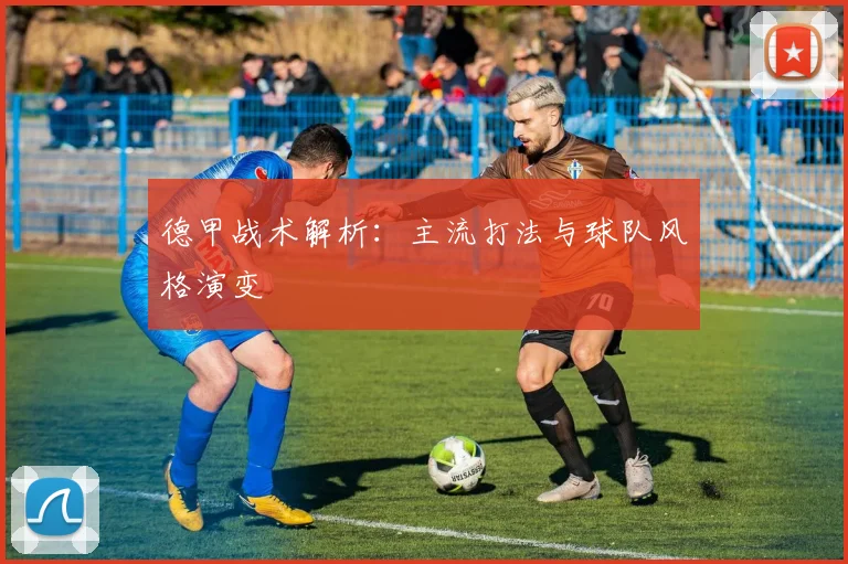 德甲战术解析：主流打法与球队风格演变