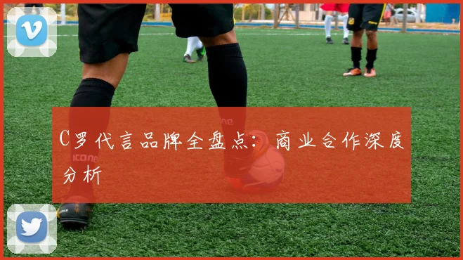 C罗代言品牌全盘点:商业合作深度分析
