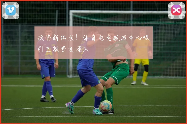 投资新热点！体育电竞数据中心吸引巨额资金涌入