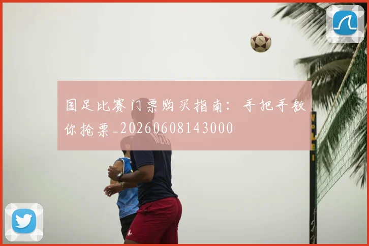 国足比赛门票购买指南：手把手教你抢票_20260608143000